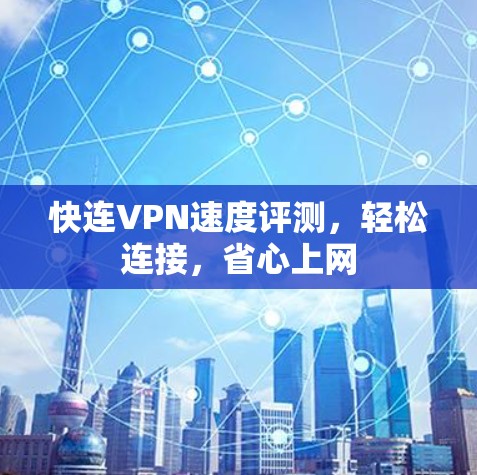 快连VPN速度评测,轻松连接,省心上网 快连VPN速度评测,轻松连接,省心上网
