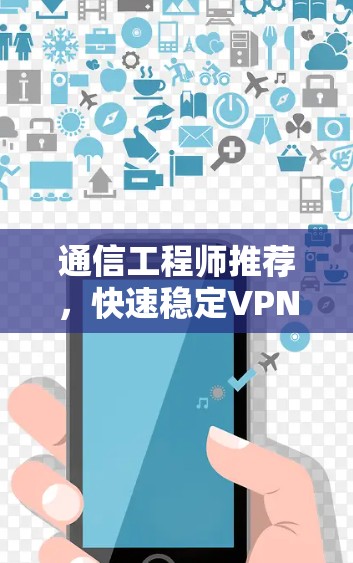 通信工程师推荐，快速稳定VPN线路