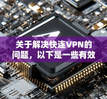 关于解决快连VPN的问题，以下是一些有效的步骤，帮助您优化网络性能，提升视频通话和文件传输的体验