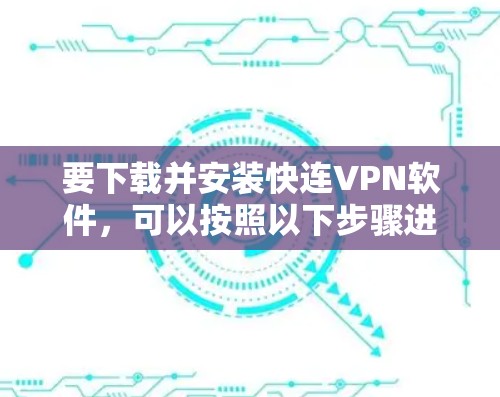 要下载并安装快连VPN软件,可以按照以下步骤进行 要下载并安装快连VPN软件,可以按照以下步骤进行