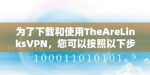 为了下载和使用TheAreLinksVPN,您可以按照以下步骤进行 为了下载和使用TheAreLinksVPN,您可以按照以下步骤进行