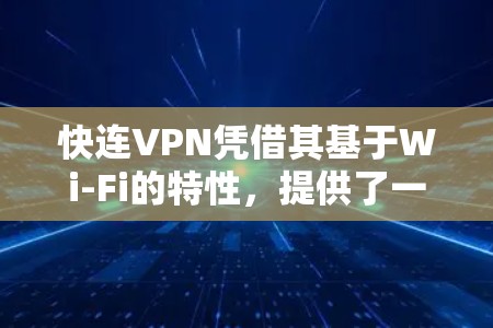 快连VPN凭借其基于Wi-Fi的特性,提供了一种高效且安全的VPN解决方案。以下是对快连VPN用户体验的详细分析 快连VPN凭借其基于Wi-Fi的特性,提供了一种高效且安全的VPN解决方案。以下是对快连VPN用户体验的详细分析