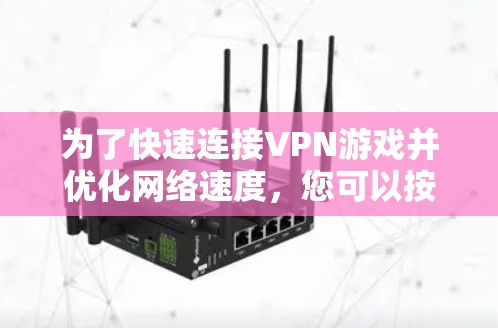 为了快速连接VPN游戏并优化网络速度,您可以按照以下步骤进行 为了快速连接VPN游戏并优化网络速度,您可以按照以下步骤进行