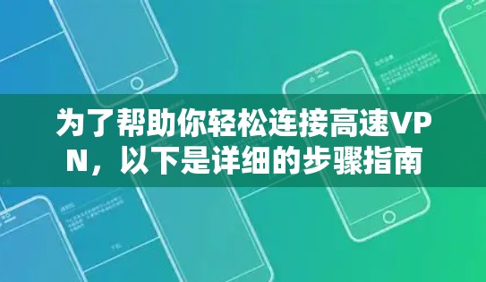 为了帮助你轻松连接高速VPN,以下是详细的步骤指南 为了帮助你轻松连接高速VPN,以下是详细的步骤指南