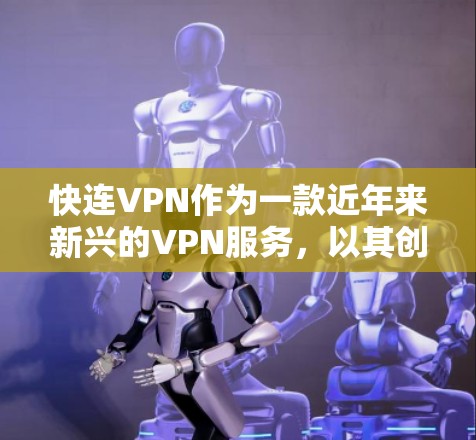 快连VPN作为一款近年来新兴的VPN服务,以其创新的技术和高效的用户体验而受到关注。以下是关于快连VPN最新版本的详细信息 快连VPN作为一款近年来新兴的VPN服务,以其创新的技术和高效的用户体验而受到关注。以下是关于快连VPN最新版本的详细信息