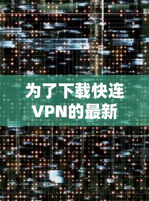 为了下载快连VPN的最新版本,您可以按照以下步骤操作 为了下载快连VPN的最新版本,您可以按照以下步骤操作