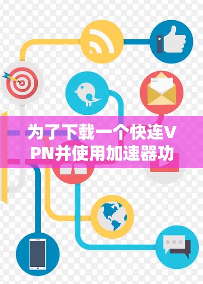 为了下载一个快连VPN并使用加速器功能，以下是一步步的指南