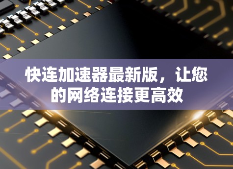 快连加速器最新版,让您的网络连接更高效 快连加速器最新版,让您的网络连接更高效