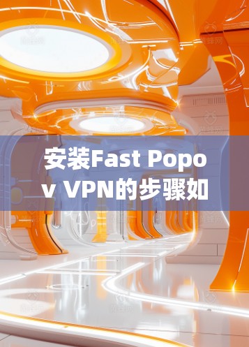安装Fast Popov VPN的步骤如下 安装Fast Popov VPN的步骤如下