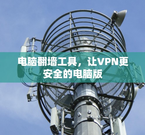 电脑翻墙工具,让VPN更安全的电脑版 电脑翻墙工具,让VPN更安全的电脑版
