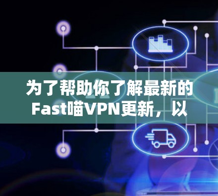 为了帮助你了解最新的Fast喵VPN更新,以下是详细的步骤和建议 为了帮助你了解最新的Fast喵VPN更新,以下是详细的步骤和建议