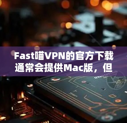 Fast喵VPN的官方下载通常会提供Mac版，但具体情况取决于服务提供商的版本支持。以下是一些建议和步骤，帮助你下载Fast喵VPN的Mac版本