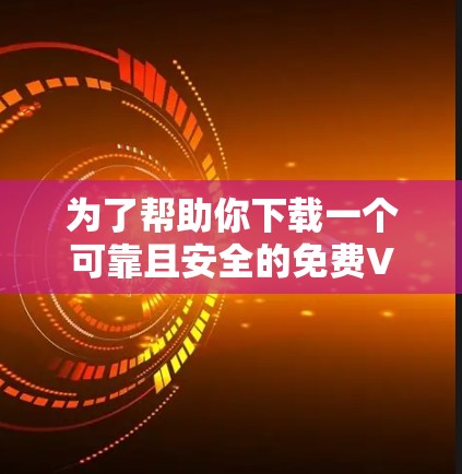 为了帮助你下载一个可靠且安全的免费VPN加速器,以下是一些步骤和建议 为了帮助你下载一个可靠且安全的免费VPN加速器,以下是一些步骤和建议