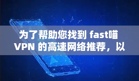 为了帮助您找到 fast喵 VPN 的高速网络推荐,以下是详细的高速线路和推荐建议 为了帮助您找到 fast喵 VPN 的高速网络推荐,以下是详细的高速线路和推荐建议