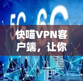 快喵VPN客户端,让你的网络更便捷,更安全 快喵VPN客户端,让你的网络更便捷,更安全