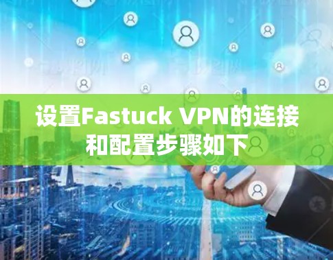 设置Fastuck VPN的连接和配置步骤如下 设置Fastuck VPN的连接和配置步骤如下