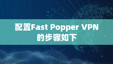 配置Fast Popper VPN的步骤如下