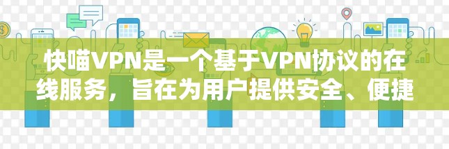 快喵VPN是一个基于VPN协议的在线服务,旨在为用户提供安全、便捷的网络访问体验。以下是对快喵VPN的详细使用说明 快喵VPN是一个基于VPN协议的在线服务,旨在为用户提供安全、便捷的网络访问体验。以下是对快喵VPN的详细使用说明