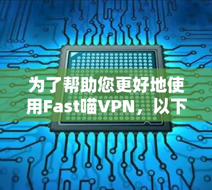 为了帮助您更好地使用Fast喵VPN，以下是详细的步骤指南