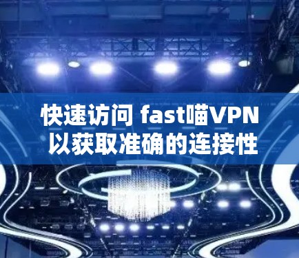 快速访问 fast喵VPN 以获取准确的连接性能测试信息 快速访问 fast喵VPN 以获取准确的连接性能测试信息