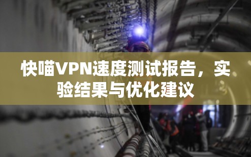 快喵VPN速度测试报告，实验结果与优化建议