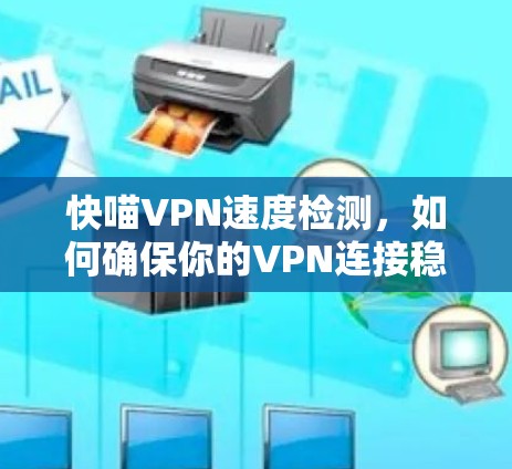 快喵VPN速度检测,如何确保你的VPN连接稳定可靠 快喵VPN速度检测,如何确保你的VPN连接稳定可靠