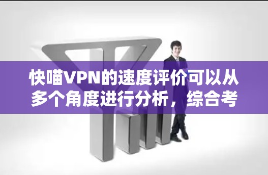快喵VPN的速度评价可以从多个角度进行分析,综合考虑其技术特性、用户反馈以及实际体验。以下是对快喵VPN速度的详细评估 快喵VPN的速度评价可以从多个角度进行分析,综合考虑其技术特性、用户反馈以及实际体验。以下是对快喵VPN速度的详细评估