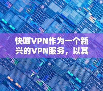 快喵VPN作为一个新兴的VPN服务,以其独特的设计和功能吸引了大量用户。以下是对快喵VPN的详细综合分析 快喵VPN作为一个新兴的VPN服务,以其独特的设计和功能吸引了大量用户。以下是对快喵VPN的详细综合分析