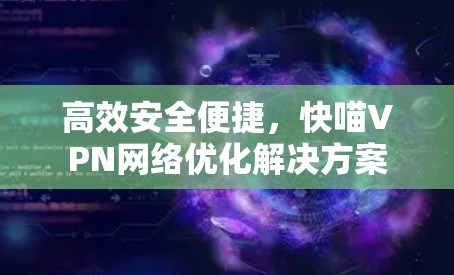 高效安全便捷,快喵VPN网络优化解决方案 高效安全便捷,快喵VPN网络优化解决方案