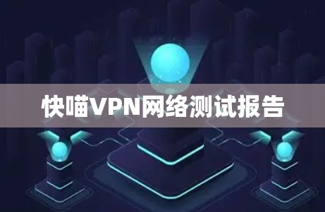 快喵VPN网络测试报告 快喵VPN网络测试报告