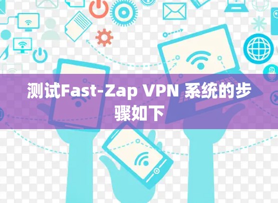 测试Fast-Zap VPN 系统的步骤如下 测试Fast-Zap VPN 系统的步骤如下