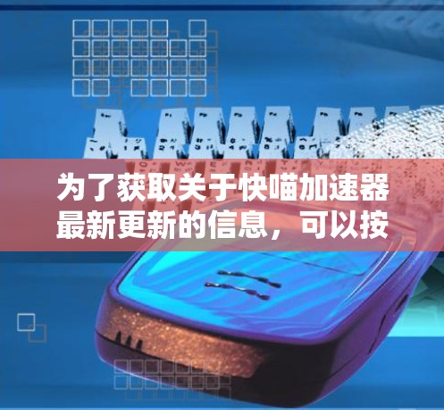 为了获取关于快喵加速器最新更新的信息,可以按照以下步骤进行 为了获取关于快喵加速器最新更新的信息,可以按照以下步骤进行