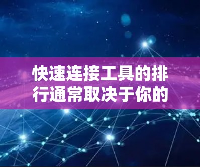 快速连接工具的排行通常取决于你的具体情况，以下是一些常见的快速连接工具及其特点