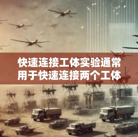 快速连接工体实验通常用于快速连接两个工体之间的关系，例如在机械制造、建筑安装或者电子电气等领域。以下是一些快速连接工体实验的步骤和注意事项