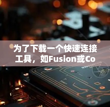 为了下载一个快速连接工具，如Fusion或Connect，可以按照以下步骤进行