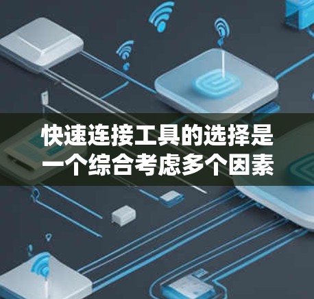 快速连接工具的选择是一个综合考虑多个因素的过程，旨在找到最适合特定需求的工具。以下是一个系统化的指南，帮助您高效地选择适合的工具