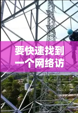 要快速找到一个网络访问工具,可以从以下几个方面进行考虑 要快速找到一个网络访问工具,可以从以下几个方面进行考虑