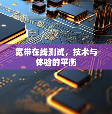 宽带在线测试,技术与体验的平衡 宽带在线测试,技术与体验的平衡