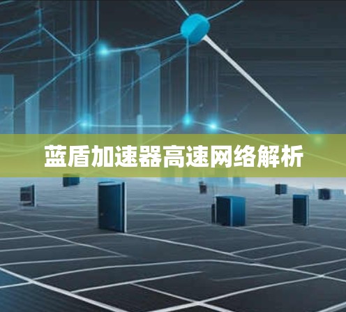 蓝盾加速器高速网络解析 蓝盾加速器高速网络解析