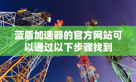 蓝盾加速器的官方网站可以通过以下步骤找到 蓝盾加速器的官方网站可以通过以下步骤找到
