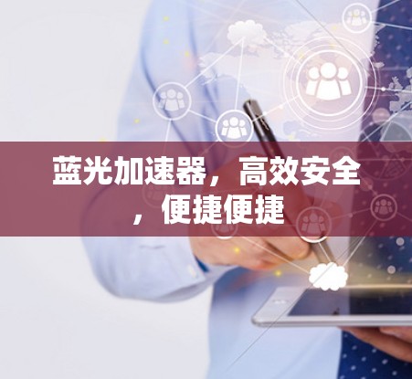 蓝光加速器，高效安全，便捷便捷