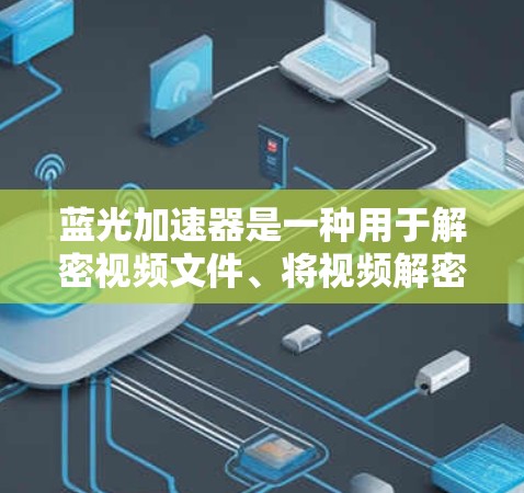 蓝光加速器是一种用于解密视频文件、将视频解密成普通图片效果的工具。它通常用于微信、QQ等应用中,帮助用户观看视频时更方便。以下是使用蓝光加速器手机端的步骤 蓝光加速器是一种用于解密视频文件、将视频解密成普通图片效果的工具。它通常用于微信、QQ等应用中,帮助用户观看视频时更方便。以下是使用蓝光加速器手机端的步骤