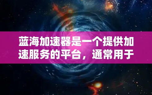 蓝海加速器是一个提供加速服务的平台,通常用于加速手机、电脑等设备的性能。以下是一些可能的蓝海加速器官网入口,供您参考 蓝海加速器是一个提供加速服务的平台,通常用于加速手机、电脑等设备的性能。以下是一些可能的蓝海加速器官网入口,供您参考