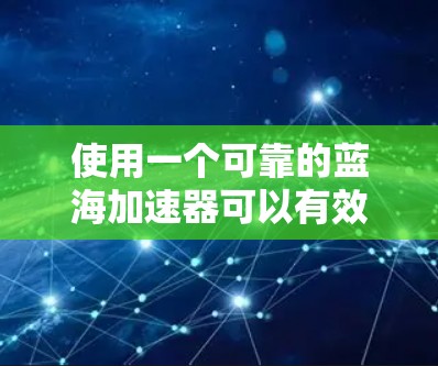 使用一个可靠的蓝海加速器可以有效地提升你的网络和移动数据的使用效率,但选择合适的软件需要谨慎,以下是一步步的建议 使用一个可靠的蓝海加速器可以有效地提升你的网络和移动数据的使用效率,但选择合适的软件需要谨慎,以下是一步步的建议