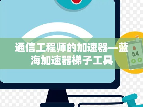 通信工程师的加速器—蓝海加速器梯子工具 通信工程师的加速器—蓝海加速器梯子工具