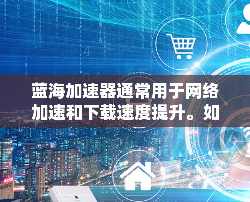 蓝海加速器通常用于网络加速和下载速度提升。如果在使用蓝海加速器时遇到访问外网或下载速度较慢的问题,以下是一些可能的解决方法 蓝海加速器通常用于网络加速和下载速度提升。如果在使用蓝海加速器时遇到访问外网或下载速度较慢的问题,以下是一些可能的解决方法