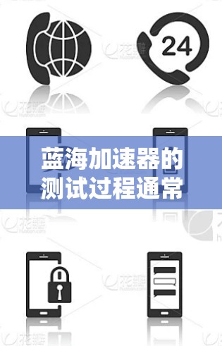 蓝海加速器的测试过程通常包括以下几个步骤 蓝海加速器的测试过程通常包括以下几个步骤