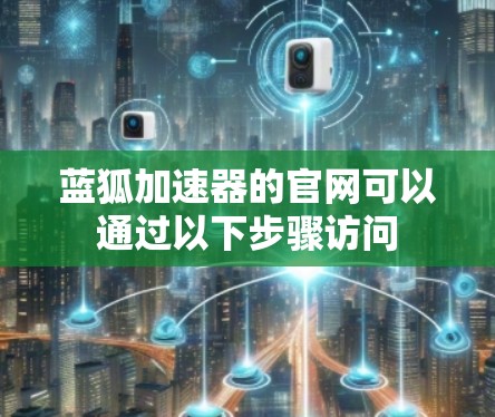 蓝狐加速器的官网可以通过以下步骤访问