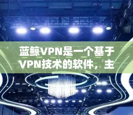 蓝鲸VPN是一个基于VPN技术的软件，主要用于远程办公和视频会议。为了使用蓝鲸VPN，您需要一个合法的电脑和网络连接。以下是一些基本的步骤，您可以根据自己的情况调整