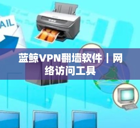 蓝鲸VPN翻墙软件|网络访问工具 蓝鲸VPN翻墙软件|网络访问工具
